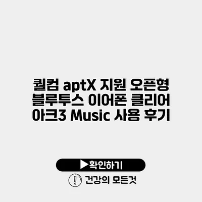 퀄컴 aptX 지원 오픈형 블루투스 이어폰 클리어 아크3 Music 사용 후기