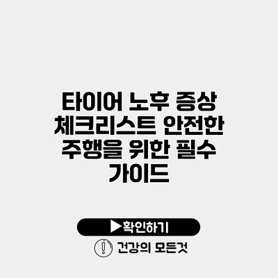 타이어 노후 증상 체크리스트 안전한 주행을 위한 필수 가이드
