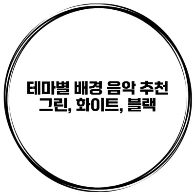 테마별 배경 음악 추천 그린, 화이트, 블랙