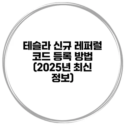 테슬라 신규 레퍼럴 코드 등록 방법 (2025년 최신 정보)