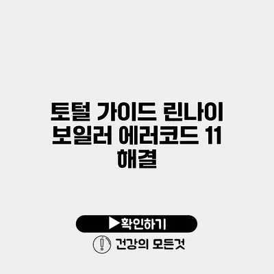 토털 가이드 린나이 보일러 에러코드 11 해결