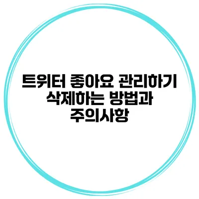 트위터 좋아요 관리하기 삭제하는 방법과 주의사항