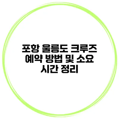 포항 울릉도 크루즈 예약 방법 및 소요 시간 정리