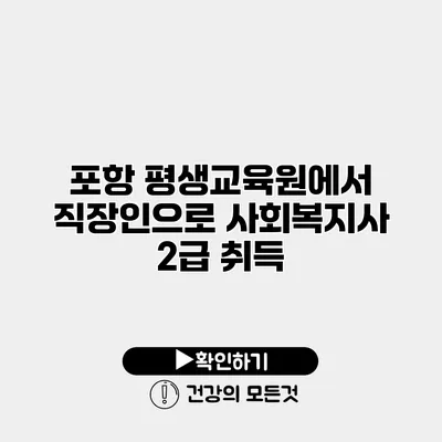 포항 평생교육원에서 직장인으로 사회복지사 2급 취득