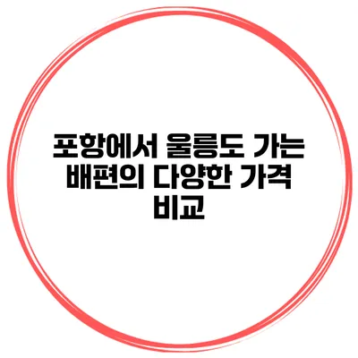 포항에서 울릉도 가는 배편의 다양한 가격 비교