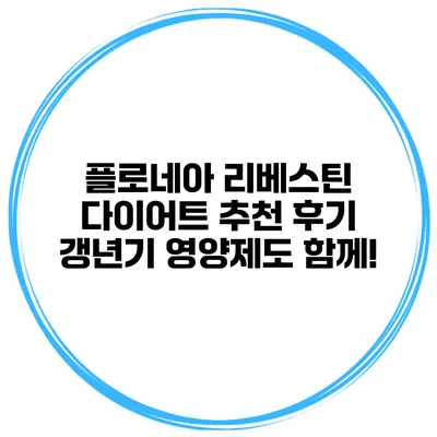 플로네아 리베스틴 다이어트 추천 후기: 갱년기 영양제도 함께!