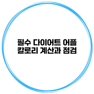 필수 다이어트 어플 칼로리 계산과 점검
