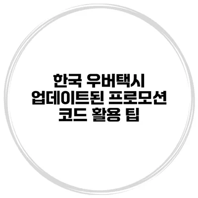 한국 우버택시 업데이트된 프로모션 코드 활용 팁