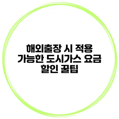 해외출장 시 적용 가능한 도시가스 요금 할인 꿀팁