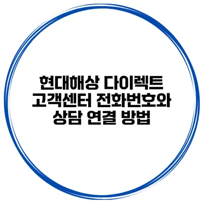 현대해상 다이렉트 고객센터 전화번호와 상담 연결 방법