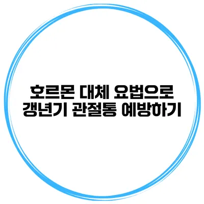호르몬 대체 요법으로 갱년기 관절통 예방하기