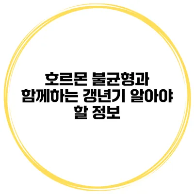 호르몬 불균형과 함께하는 갱년기: 알아야 할 정보